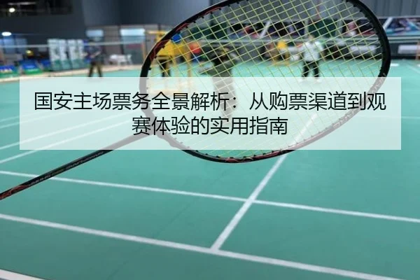 国安主场票务全景解析：从购票渠道到观赛体验的实用指南