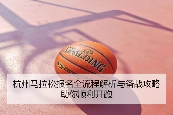 杭州马拉松报名全流程解析与备战攻略助你顺利开跑